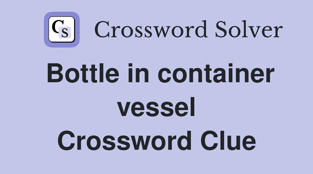 Bottle in container vessel Crossword Clue