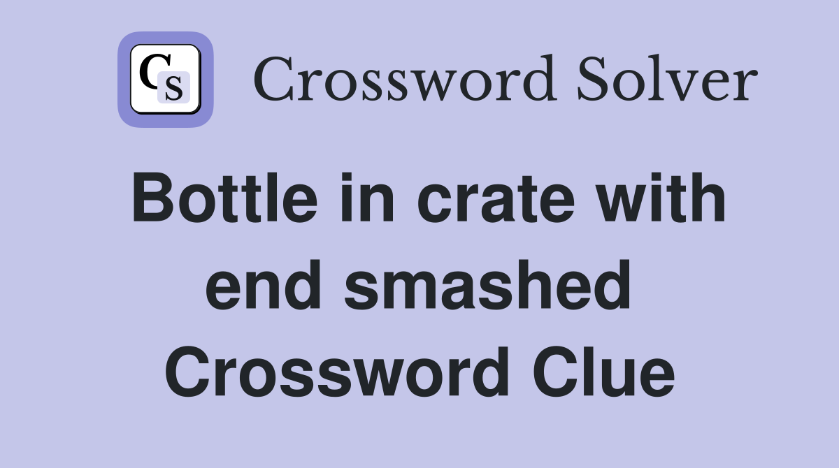 Bottle in crate with end smashed Crossword Clue