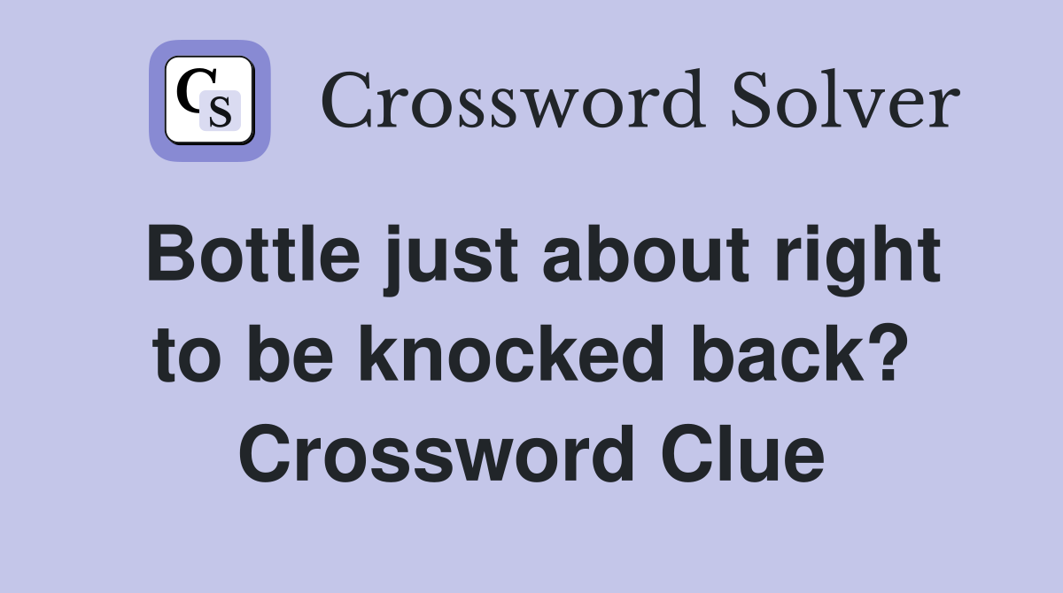 Bottle just about right to be knocked back? Crossword Clue