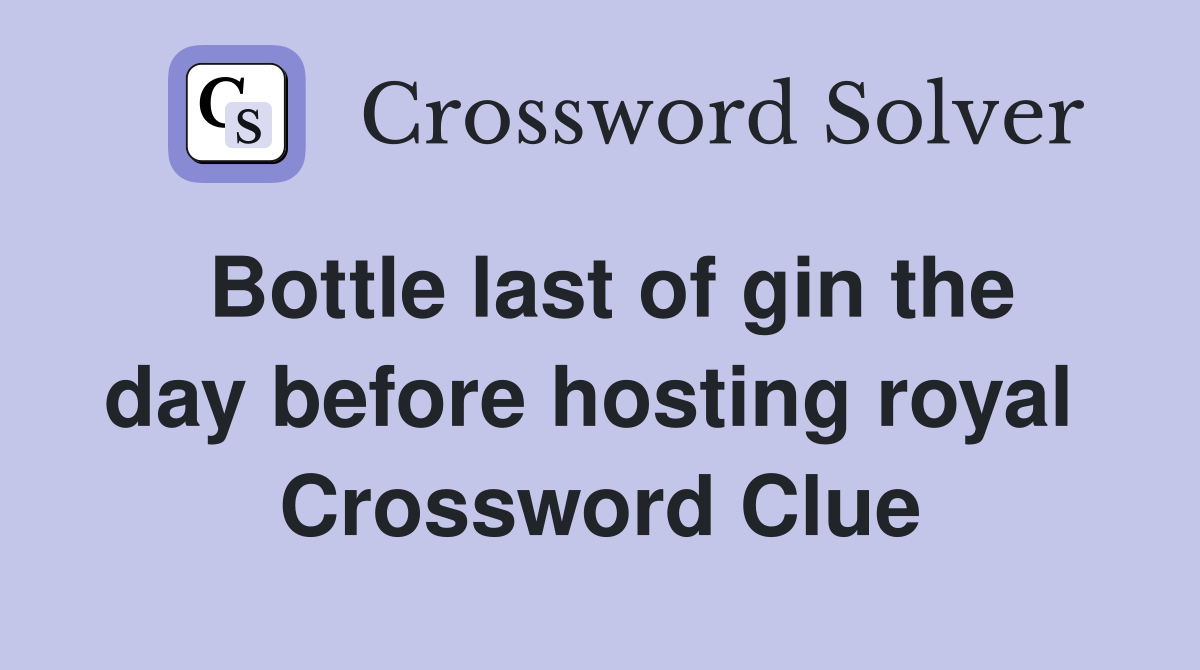 Bottle last of gin the day before hosting royal  Crossword Clue