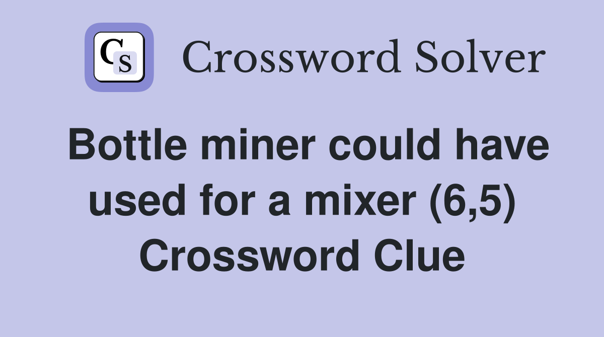Bottle miner could have used for a mixer (6,5) Crossword Clue