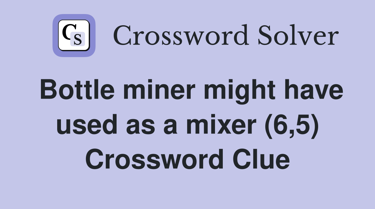Bottle miner might have used as a mixer (6,5) Crossword Clue