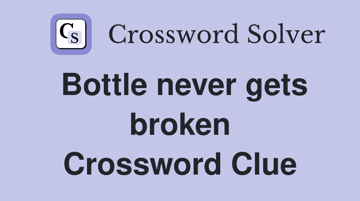 Bottle never gets broken Crossword Clue