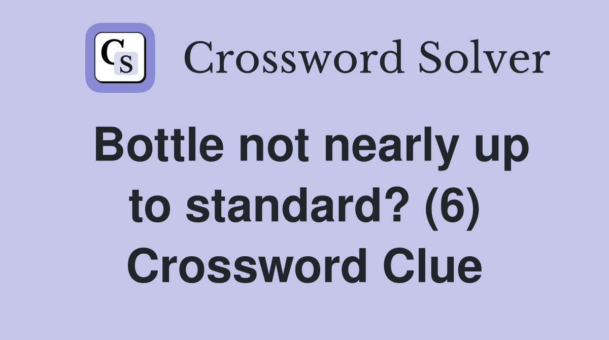 Bottle not nearly up to standard? (6) Crossword Clue