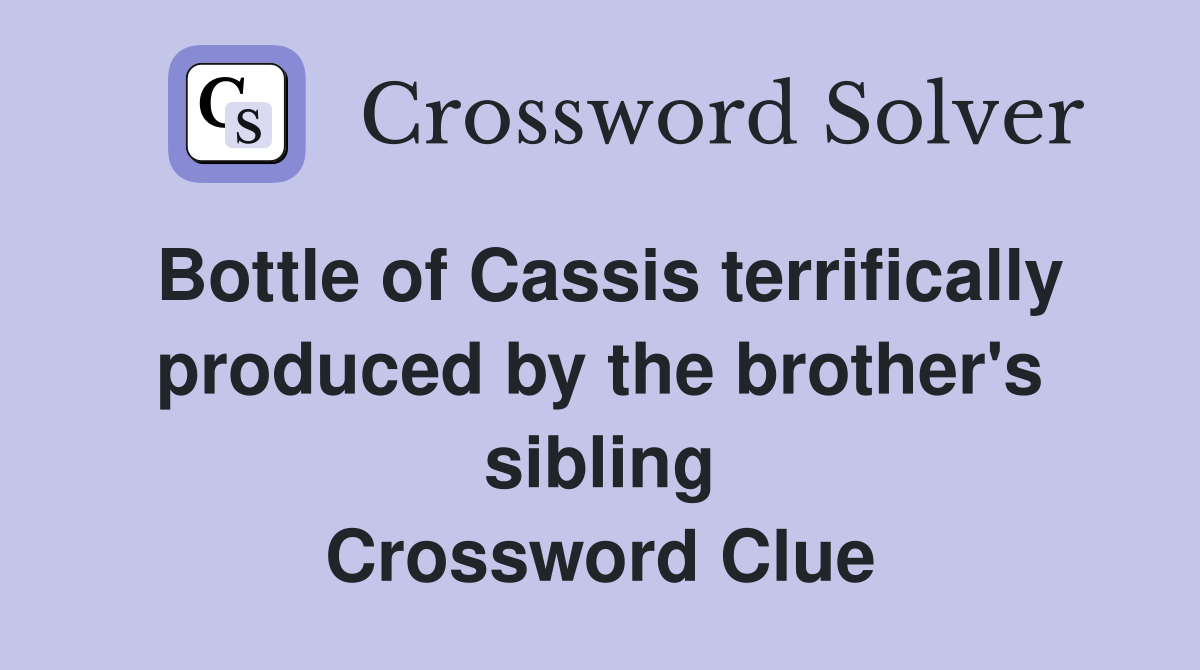 Bottle of Cassis terrifically produced by the brother's sibling Crossword Clue