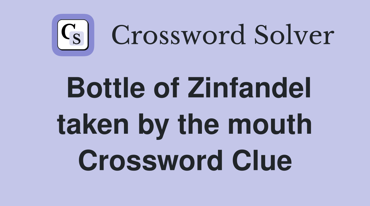 Bottle of Zinfandel taken by the mouth Crossword Clue