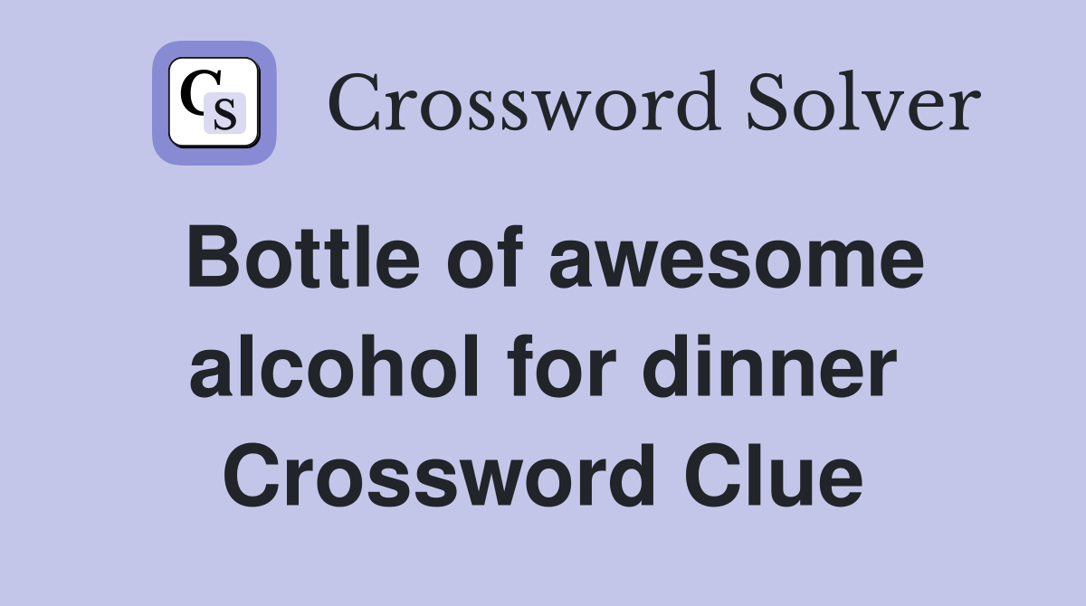 Bottle of awesome alcohol for dinner Crossword Clue