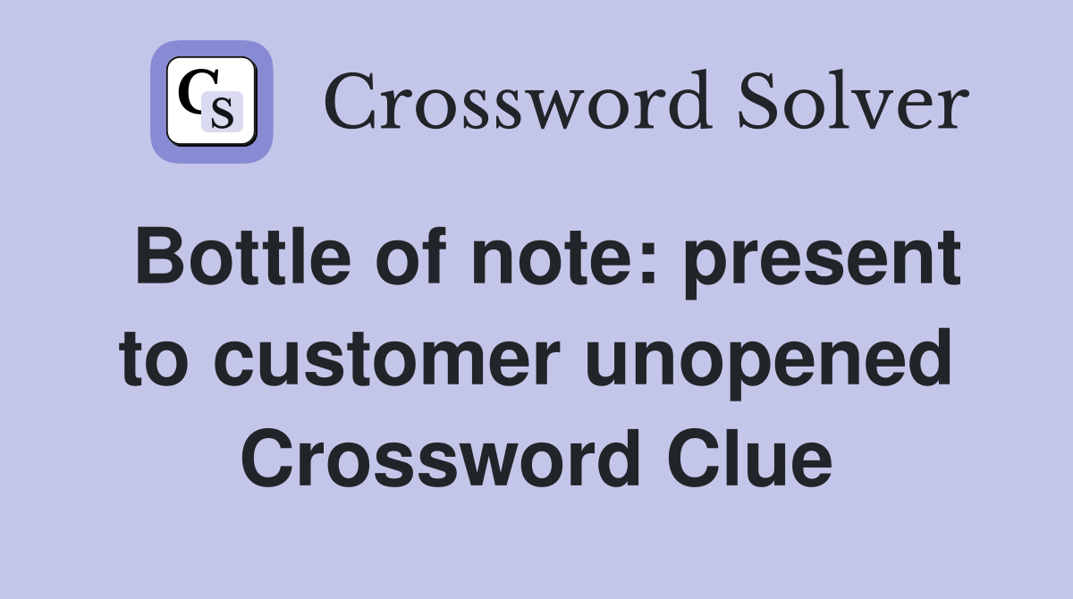 Bottle of note: present to customer unopened Crossword Clue