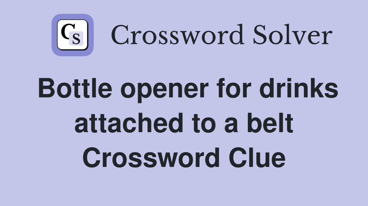 Bottle opener for drinks attached to a belt Crossword Clue