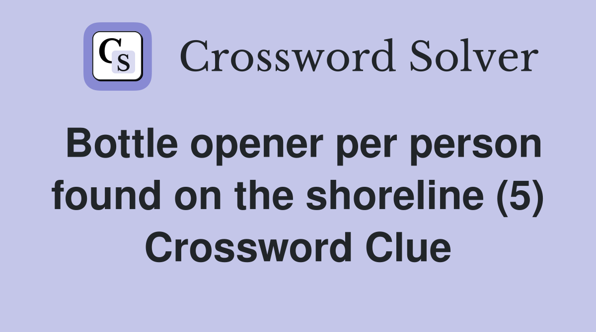 Bottle opener per person found on the shoreline (5) Crossword Clue