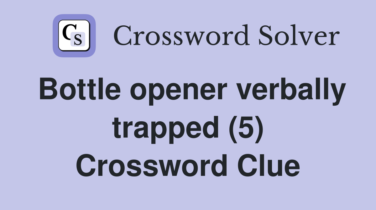 Bottle opener verbally trapped (5) Crossword Clue