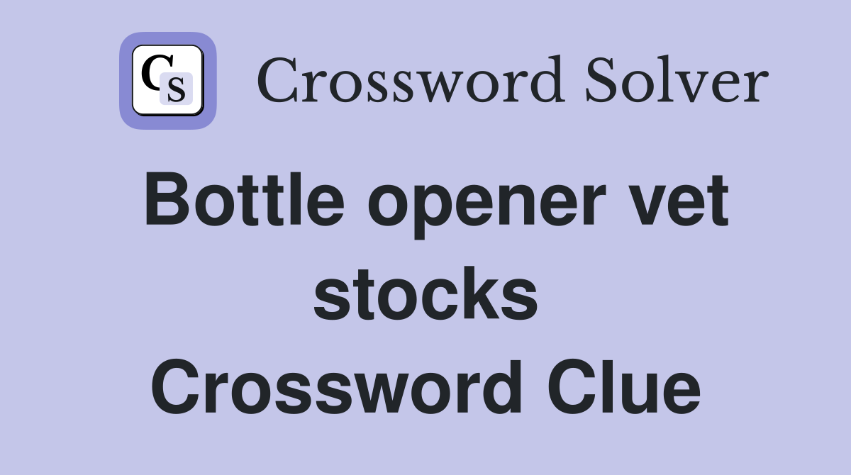 Bottle opener vet stocks Crossword Clue