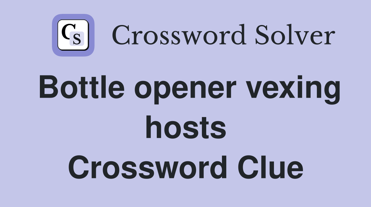 Bottle opener vexing hosts Crossword Clue