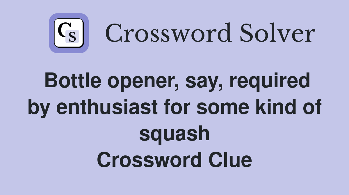 Bottle opener, say, required by enthusiast for some kind of squash Crossword Clue