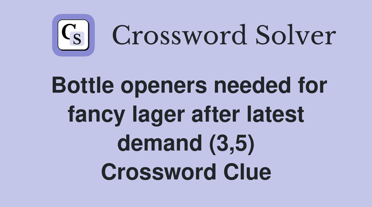 Bottle openers needed for fancy lager after latest demand (3,5) Crossword Clue