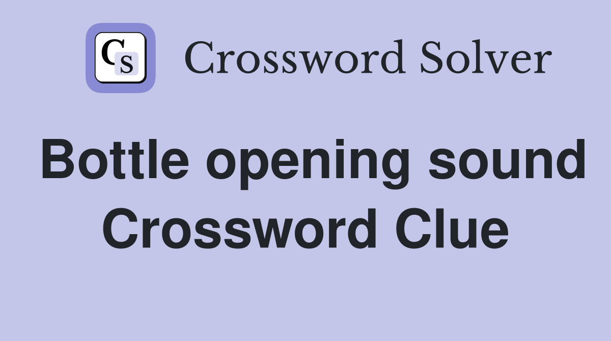 Bottle opening sound Crossword Clue