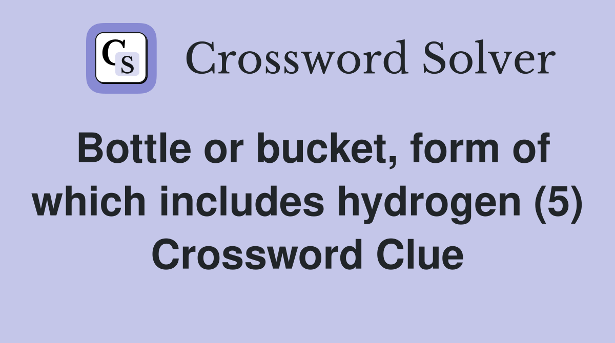 Bottle or bucket, form of which includes hydrogen (5) Crossword Clue