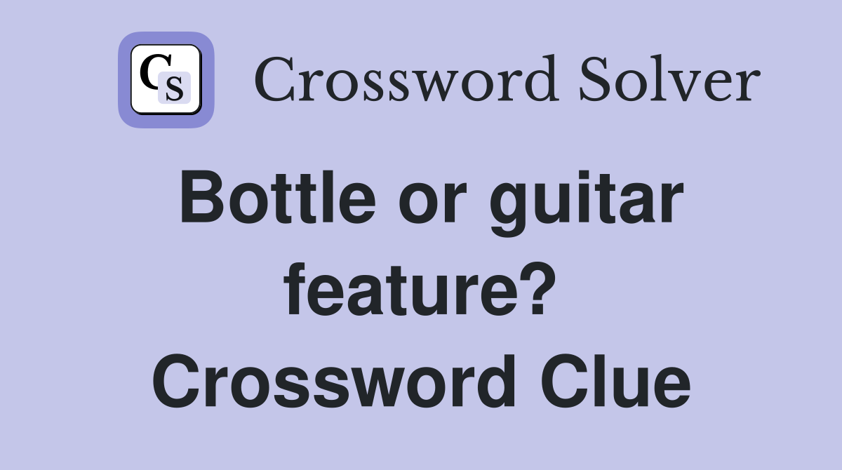 Bottle or guitar feature? Crossword Clue