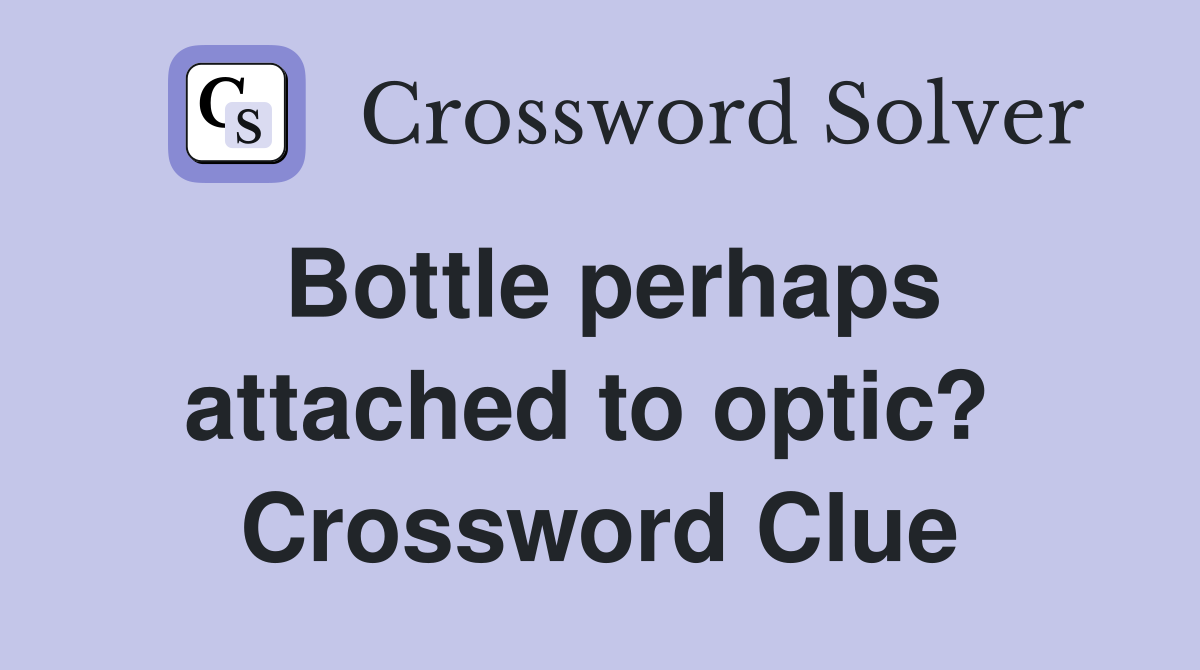Bottle perhaps attached to optic?  Crossword Clue