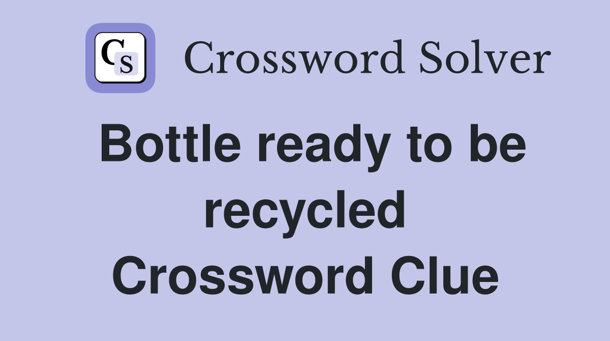 Bottle ready to be recycled Crossword Clue