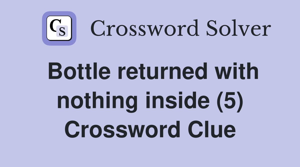 Bottle returned with nothing inside (5) Crossword Clue