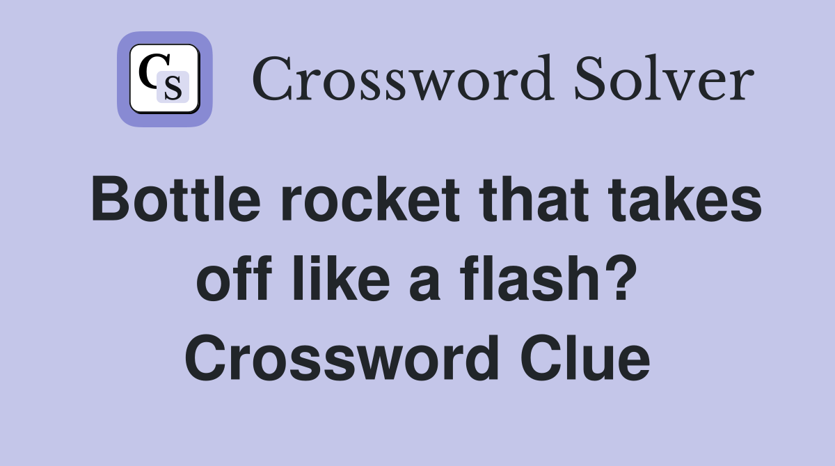 Bottle rocket that takes off like a flash? Crossword Clue