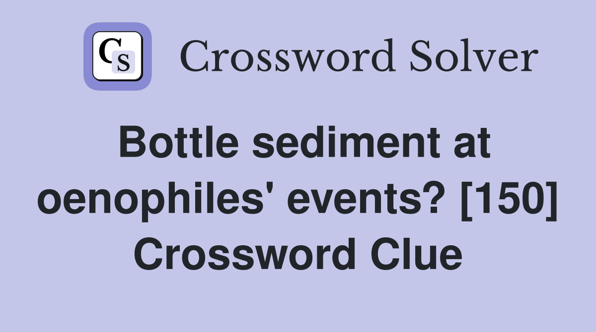 Bottle sediment at oenophiles' events? [150] Crossword Clue