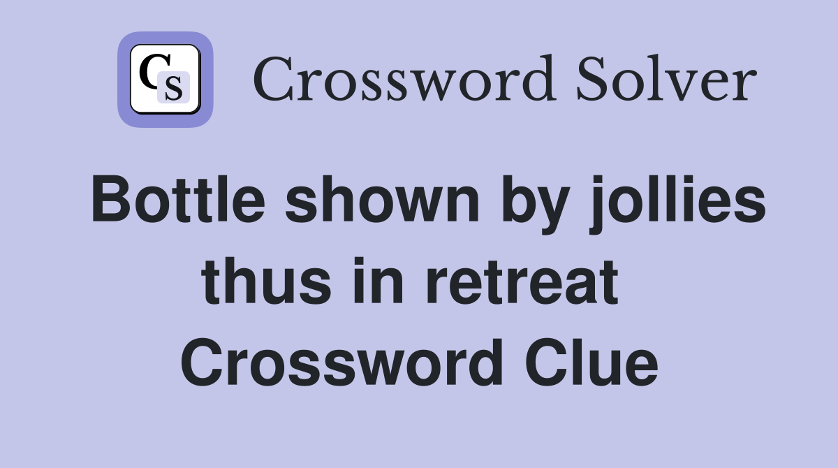 Bottle shown by jollies thus in retreat  Crossword Clue