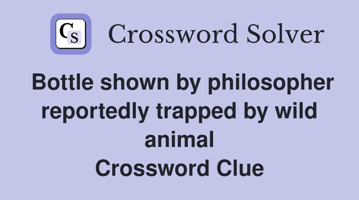Bottle shown by philosopher reportedly trapped by wild animal Crossword Clue