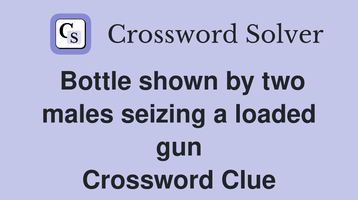 Bottle shown by two males seizing a loaded gun Crossword Clue