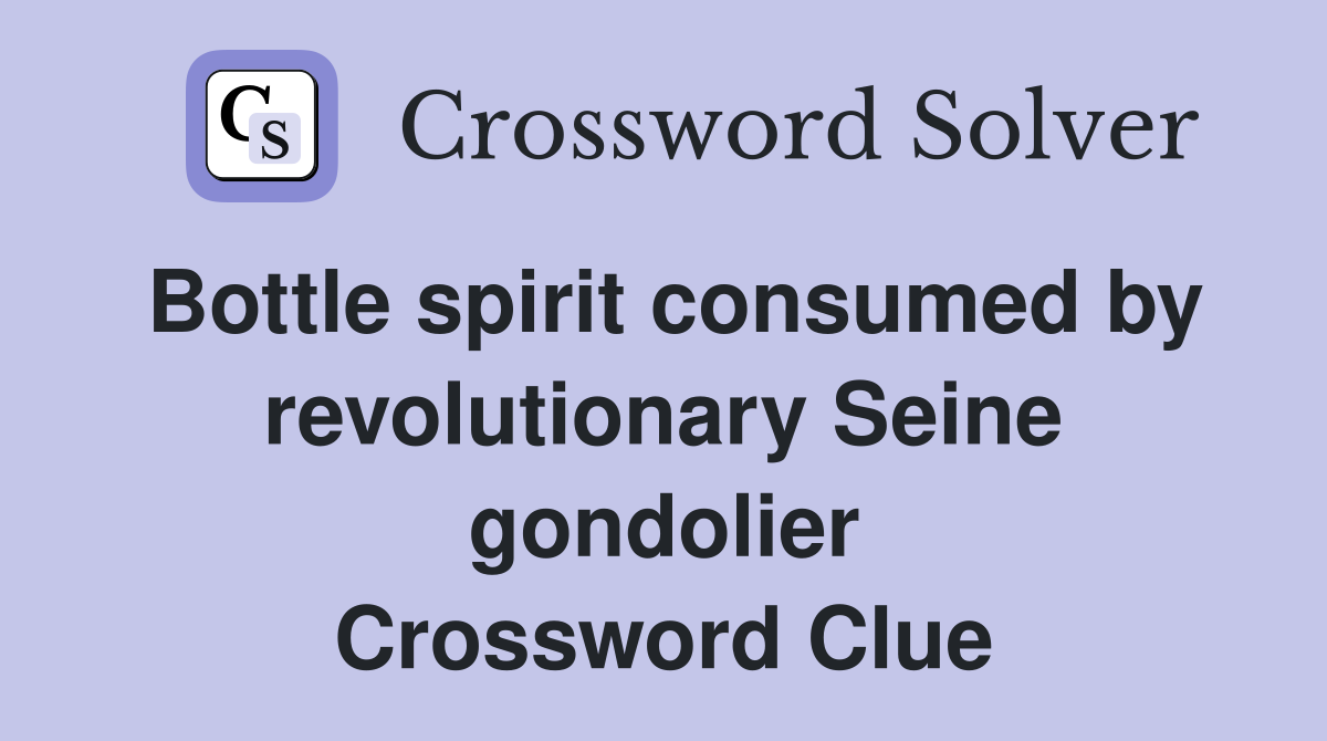 Bottle spirit consumed by revolutionary Seine gondolier Crossword Clue