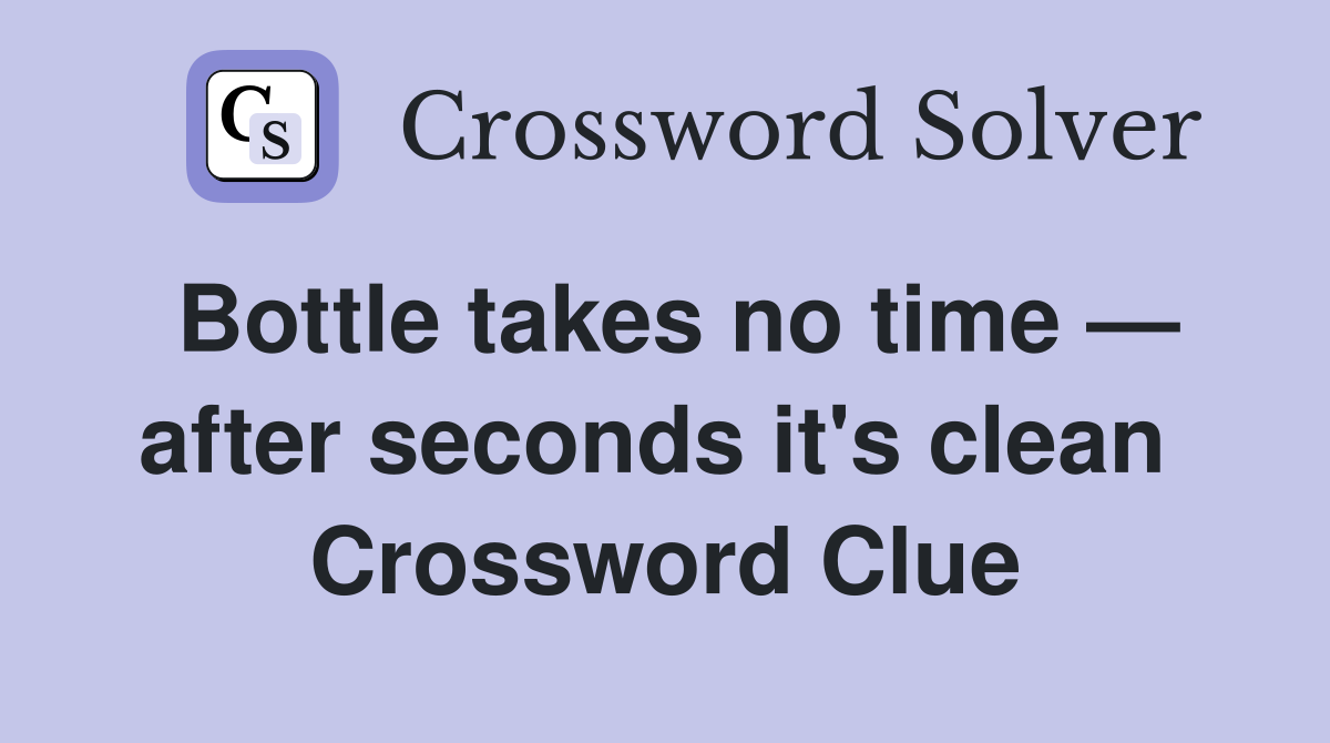 Bottle takes no time — after seconds it's clean  Crossword Clue