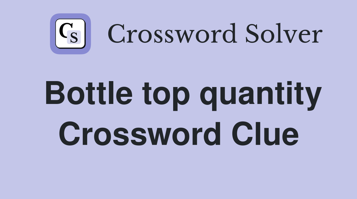 Bottle top quantity Crossword Clue