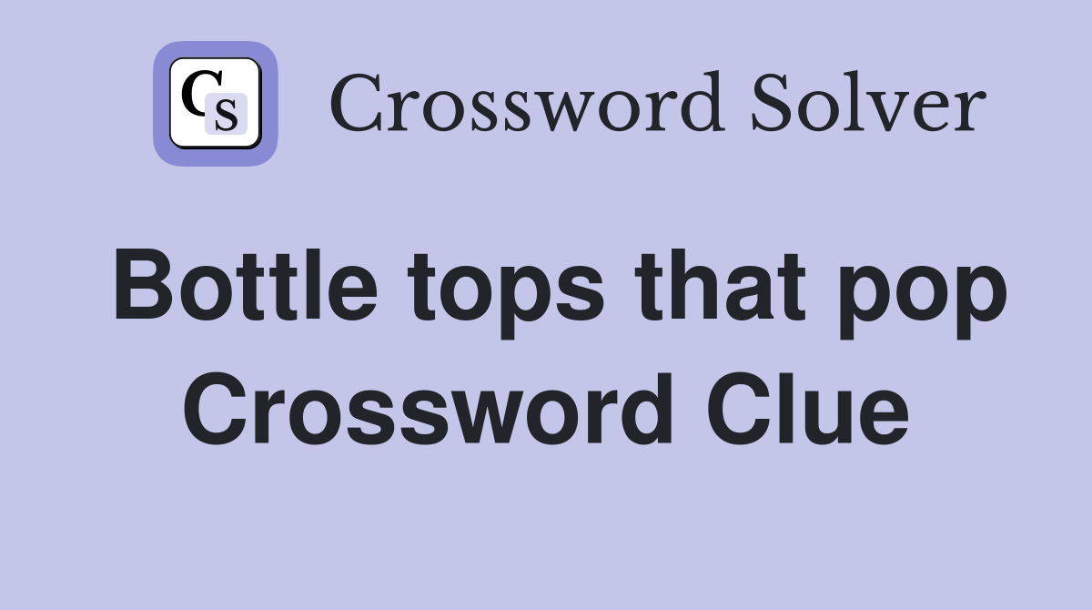 Bottle tops that pop Crossword Clue
