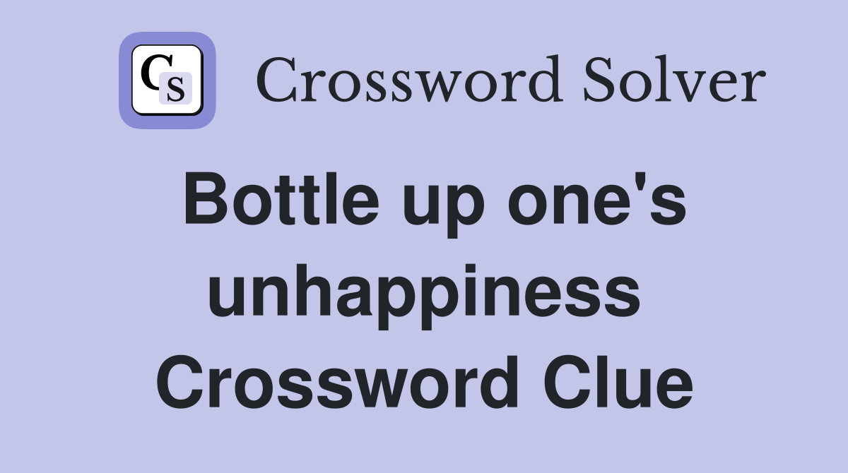 Bottle up one's unhappiness Crossword Clue