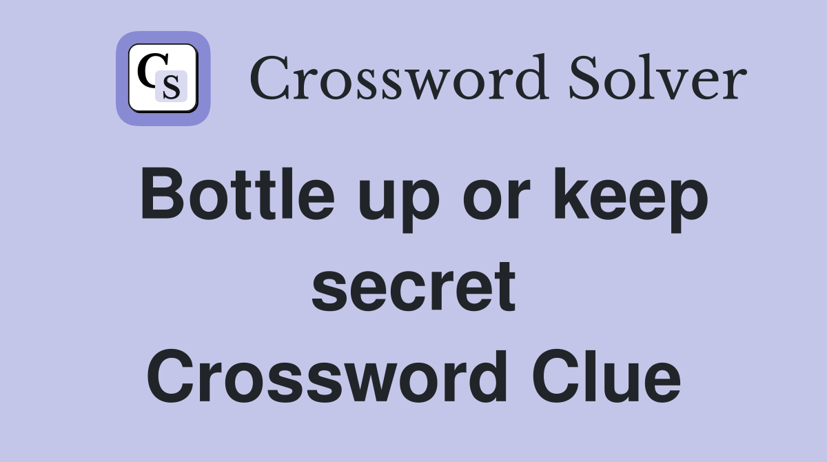Bottle up or keep secret Crossword Clue