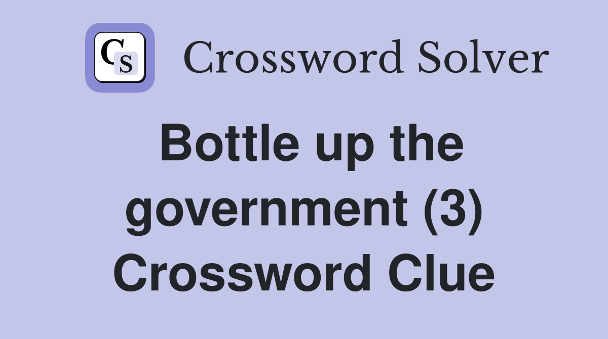 Bottle up the government (3) Crossword Clue