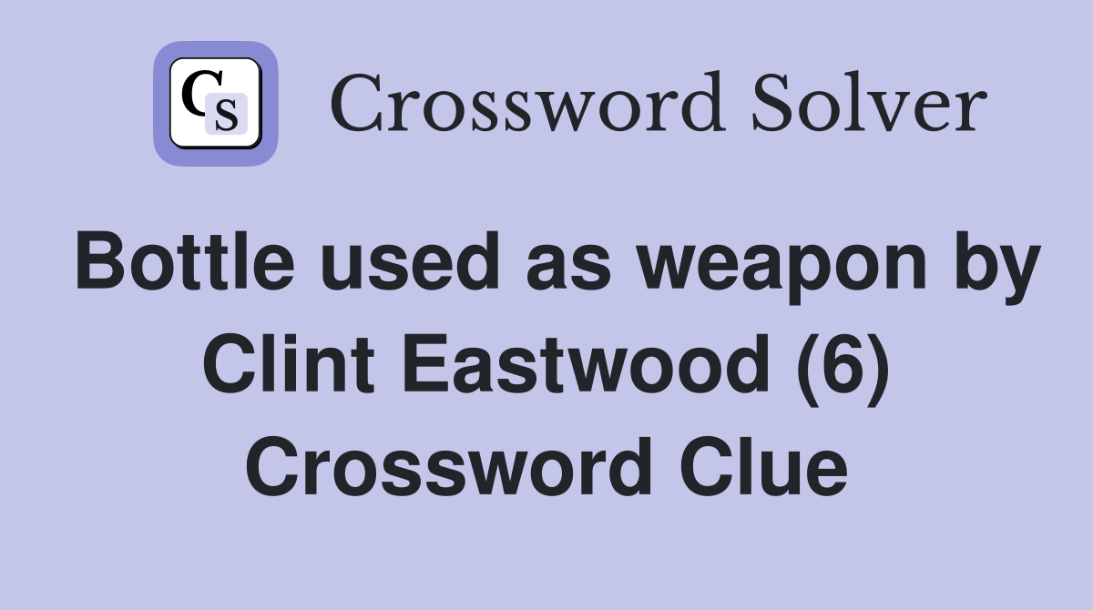 Bottle used as weapon by Clint Eastwood (6) Crossword Clue