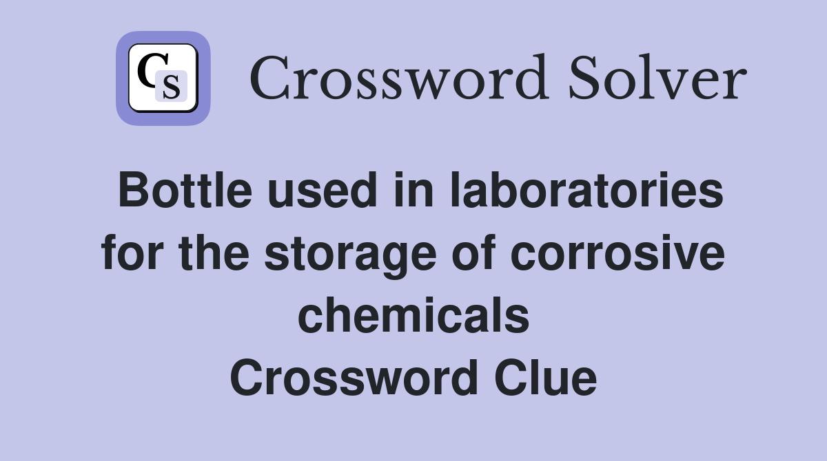 Bottle used in laboratories for the storage of corrosive chemicals Crossword Clue