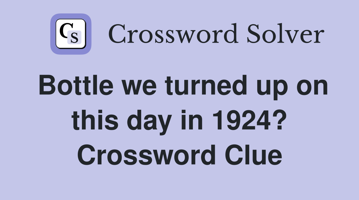 Bottle we turned up on this day in 1924? Crossword Clue