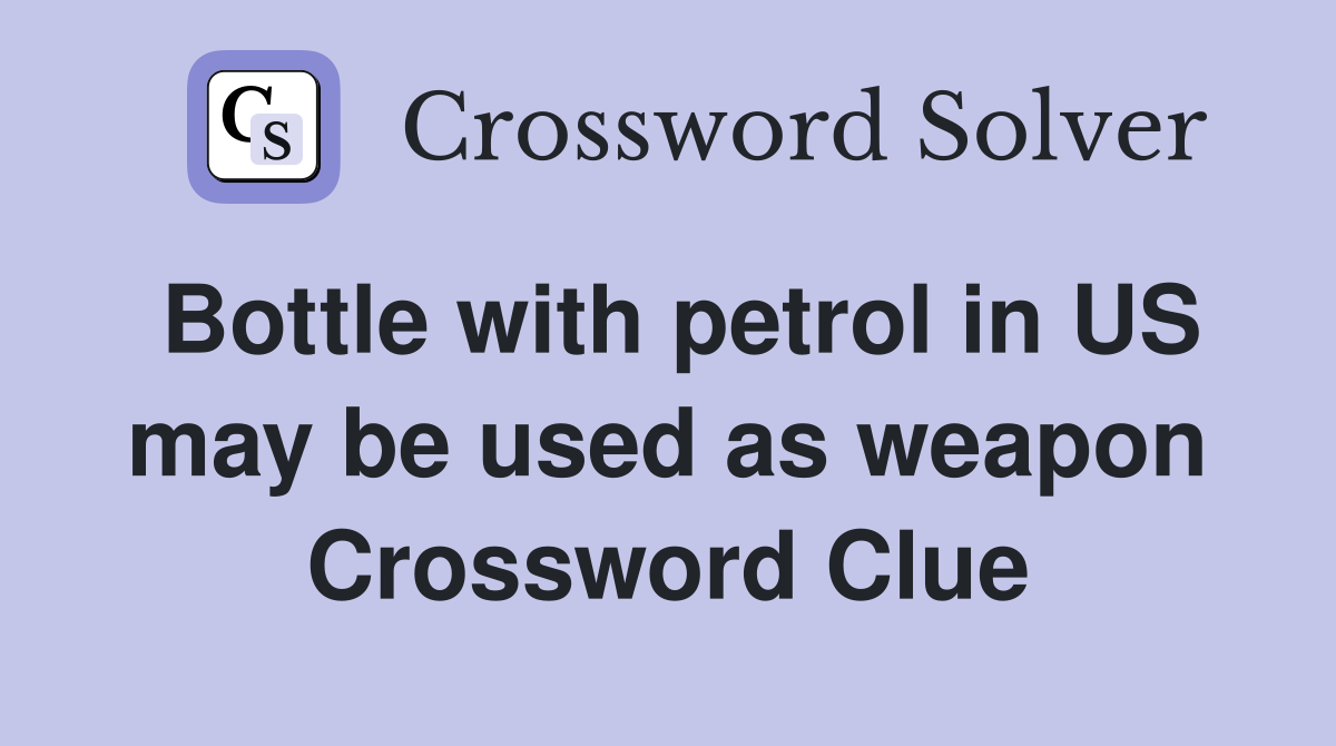 Bottle with petrol in US may be used as weapon Crossword Clue