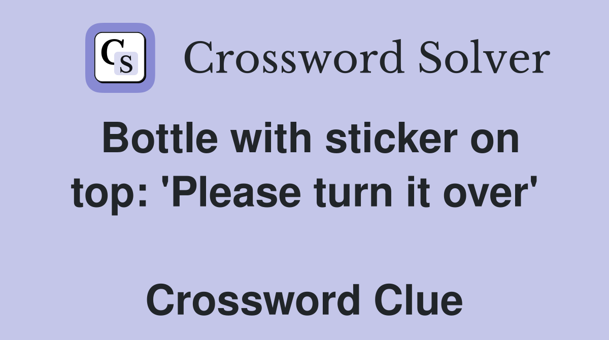 Bottle with sticker on top: 'Please turn it over'  Crossword Clue