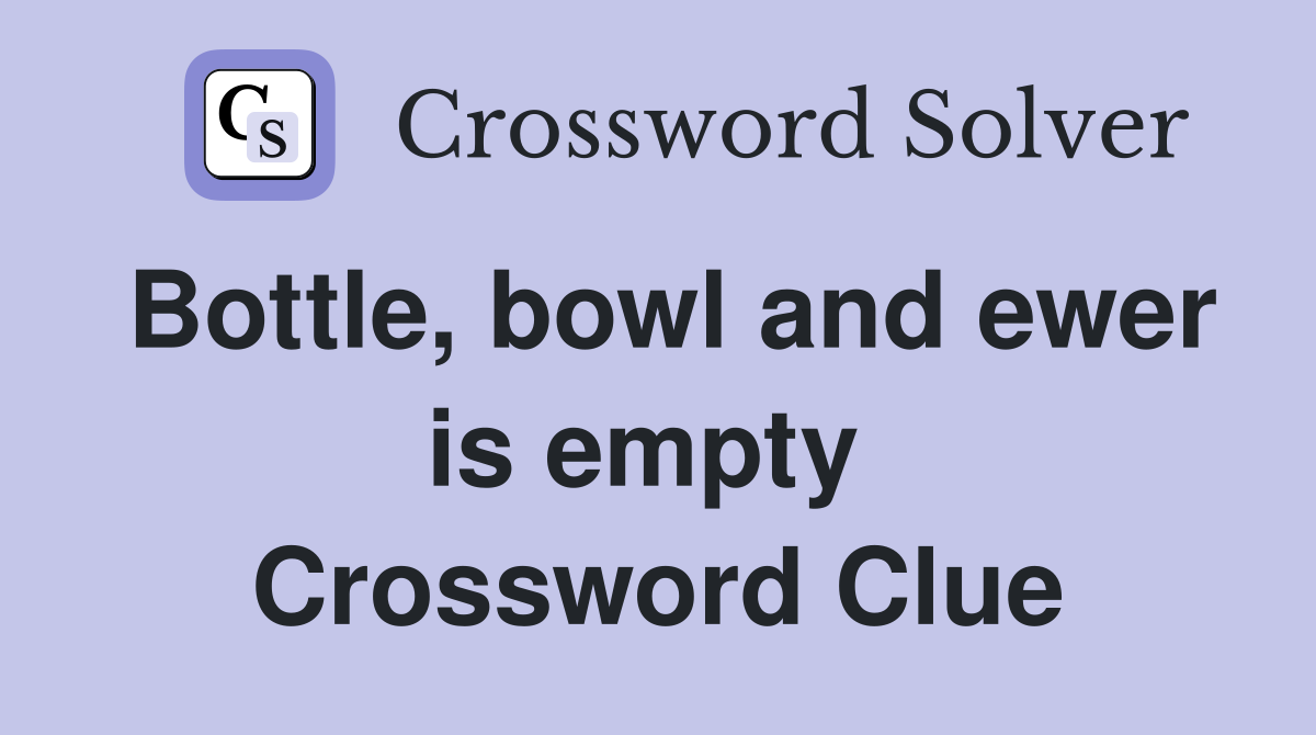Bottle, bowl and ewer is empty  Crossword Clue