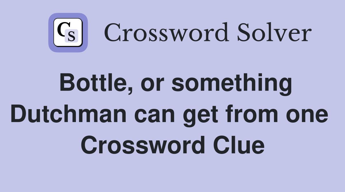Bottle, or something Dutchman can get from one  Crossword Clue