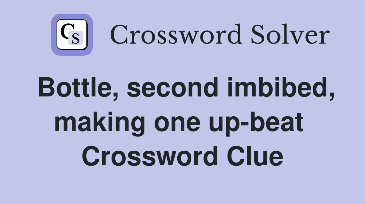 Bottle, second imbibed, making one up-beat  Crossword Clue