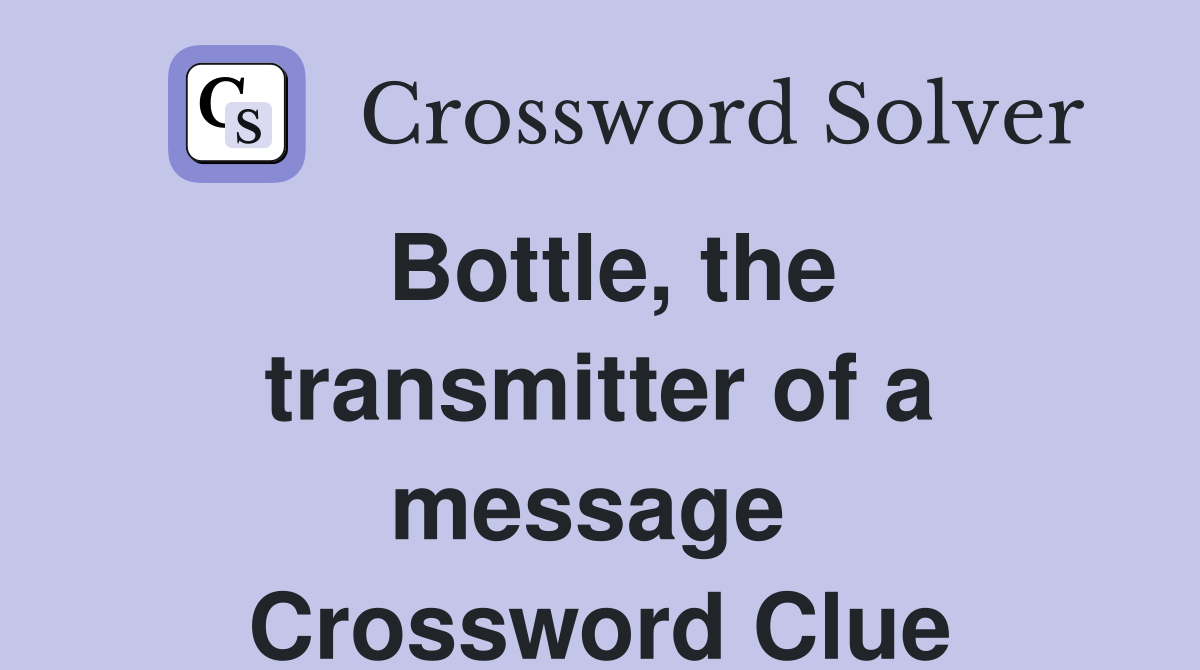 Bottle, the transmitter of a message  Crossword Clue