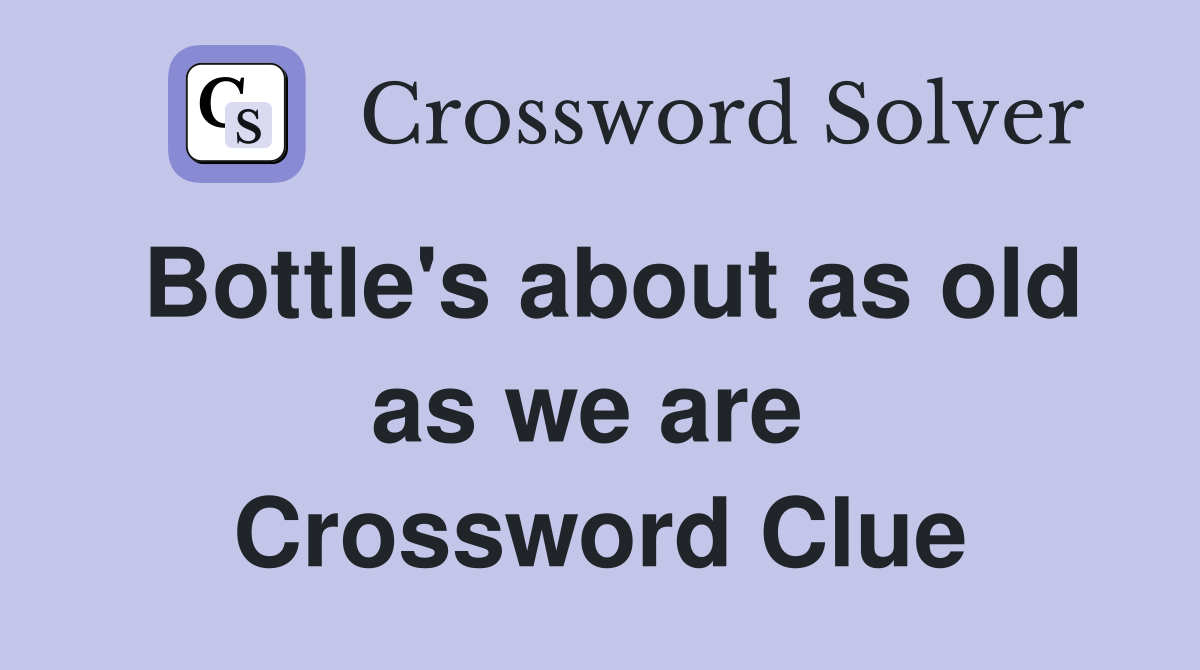 Bottle's about as old as we are  Crossword Clue