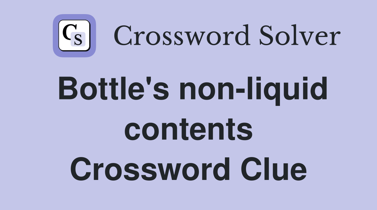 Bottle's non-liquid contents Crossword Clue