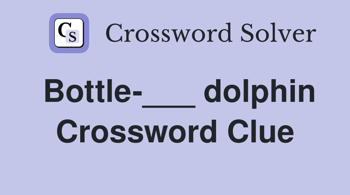 Bottle-___ dolphin Crossword Clue