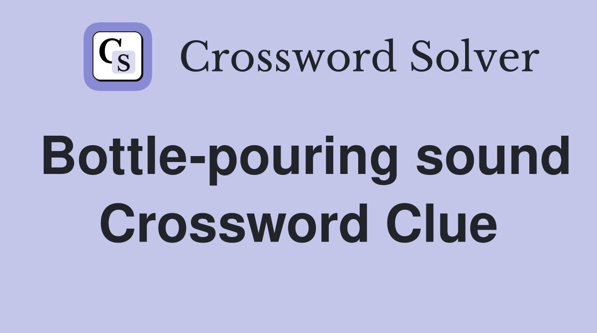 Bottle-pouring sound Crossword Clue